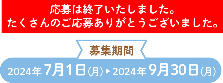 募集期間：2024年7月1日(月)～2024年9月30日(月) 応募は終了いたしました。たくさんのご応募ありがとうございました。