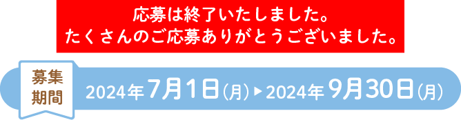 募集期間：2024年7月1日(月)～2024年9月30日(月) 応募は終了いたしました。たくさんのご応募ありがとうございました。